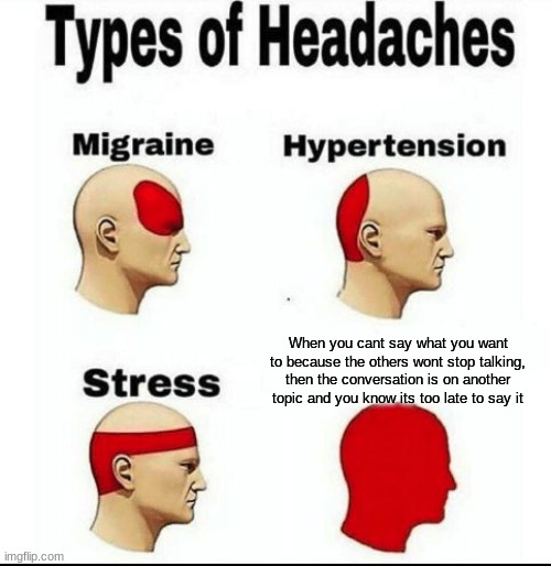It was gonna be a good statement | When you cant say what you want to because the others wont stop talking, then the conversation is on another topic and you know its too late to say it | image tagged in types of headaches meme | made w/ Imgflip meme maker