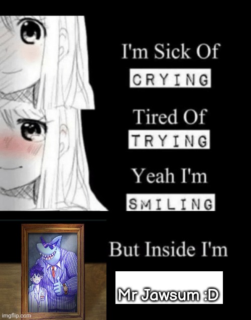 I'm Sick Of Crying | Mr Jawsum :D | image tagged in i'm sick of crying | made w/ Imgflip meme maker