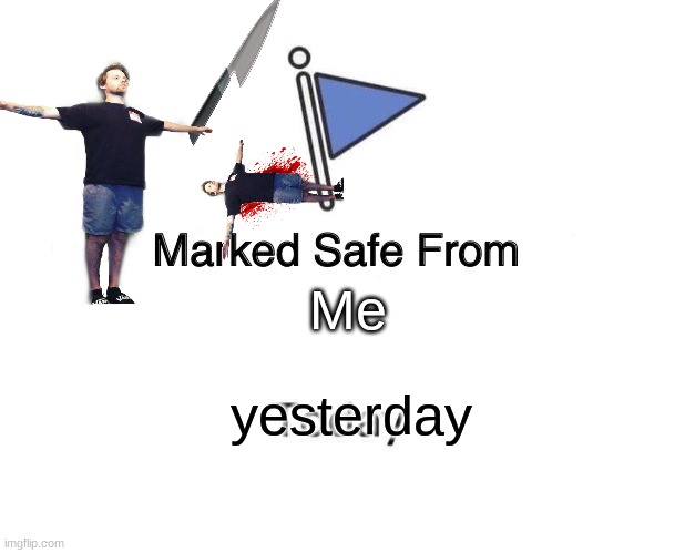 Marked Safe From Meme | Me; yesterday | image tagged in memes,marked safe from | made w/ Imgflip meme maker