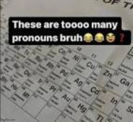 to many pronouns | image tagged in to many pronouns,periodic table,science,pronouns | made w/ Imgflip meme maker