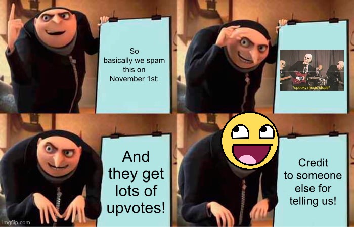Thanks, creator! | So basically we spam this on November 1st:; And they get lots of upvotes! Credit to someone else for telling us! | image tagged in memes,gru's plan,spam,spooky music stops | made w/ Imgflip meme maker