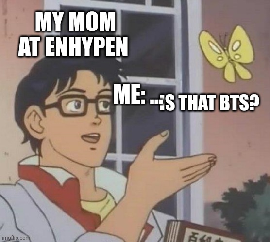 ENHYPEN  meme | MY MOM AT ENHYPEN; ME: ... IS THAT BTS? | image tagged in memes,is this a pigeon | made w/ Imgflip meme maker