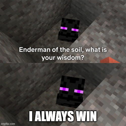 Enderman of the soil | I ALWAYS WIN | image tagged in enderman of the soil | made w/ Imgflip meme maker