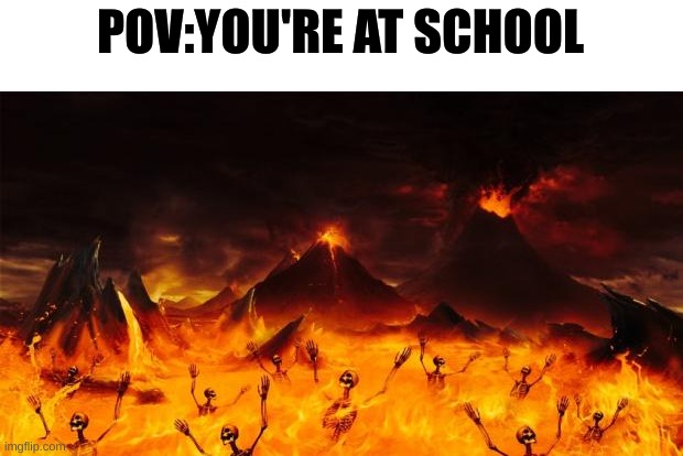 Hell | POV:YOU'RE AT SCHOOL | image tagged in hell | made w/ Imgflip meme maker