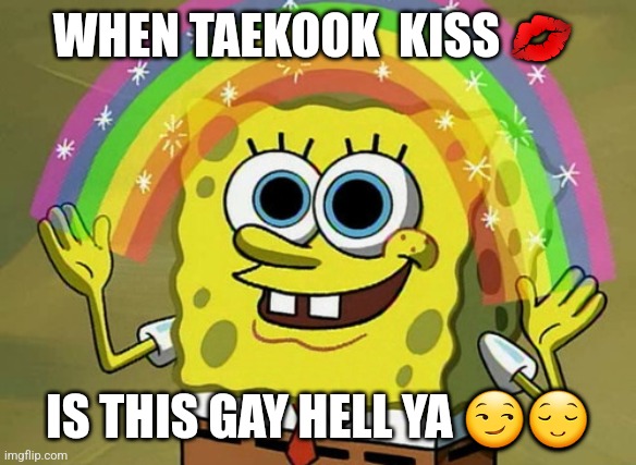 Taekook meme | WHEN TAEKOOK  KISS 💋; IS THIS GAY HELL YA 😏😌 | image tagged in memes,imagination spongebob | made w/ Imgflip meme maker