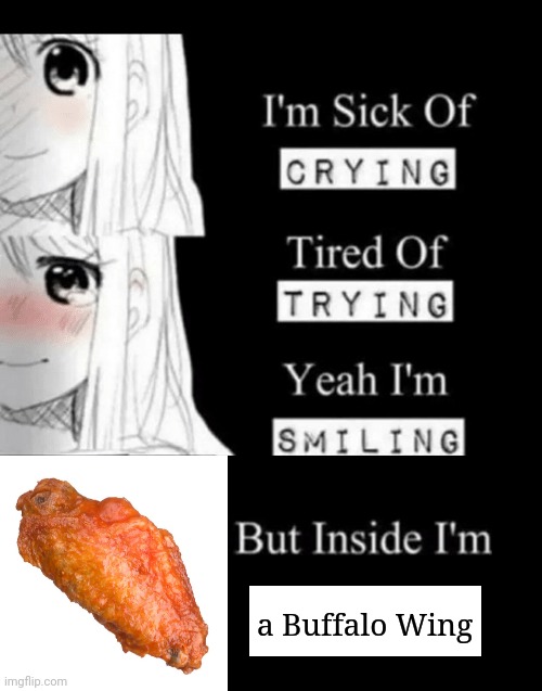 Buffalo Wing | a Buffalo Wing | image tagged in i'm sick of crying,buffalo wing,buffalo wings,memes,meme,hot wings | made w/ Imgflip meme maker