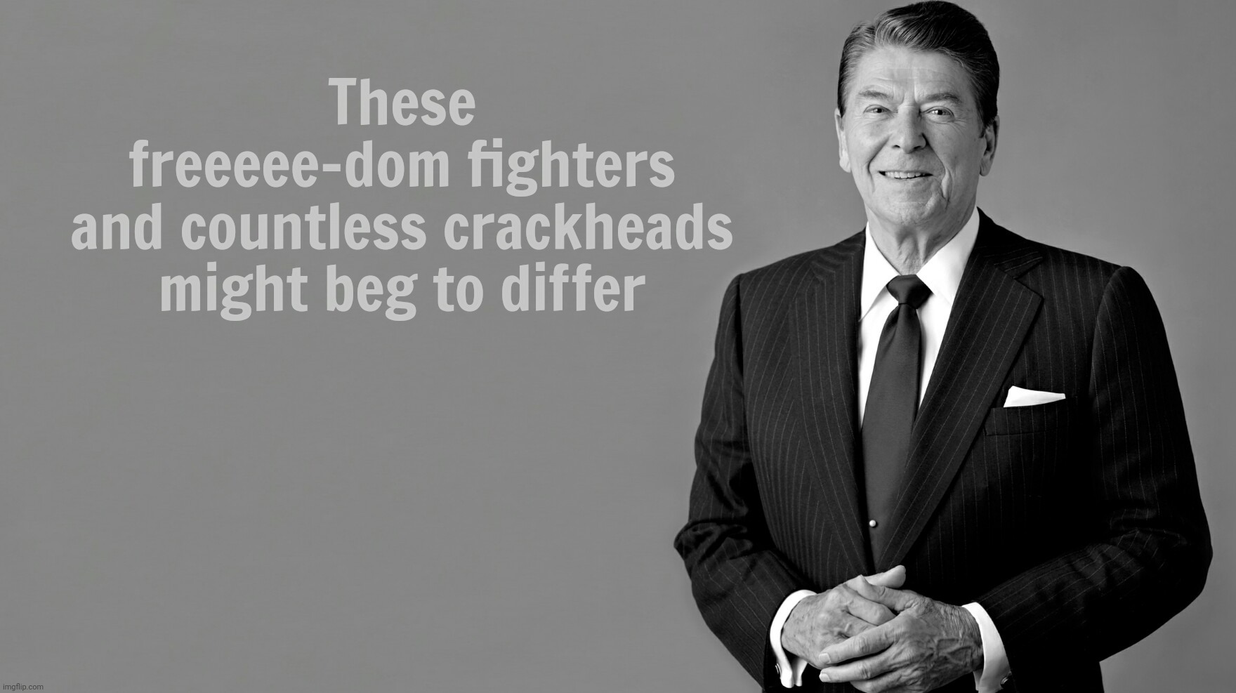 Ronald Reagan | These
freeeee-dom fighters
and countless crackheads might beg to differ | image tagged in ronald reagan | made w/ Imgflip meme maker