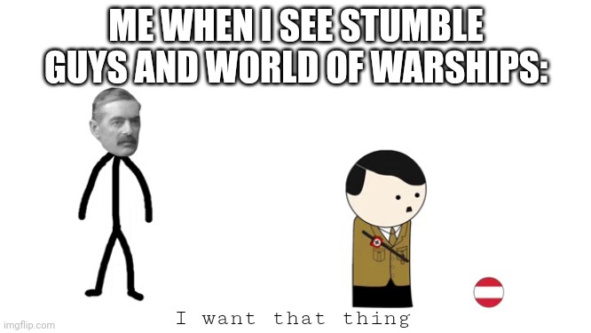 I want that thing | ME WHEN I SEE STUMBLE GUYS AND WORLD OF WARSHIPS:; I want that thing | image tagged in i want that thing | made w/ Imgflip meme maker