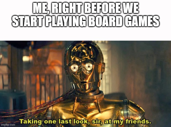 Competitive at Board Games |  ME, RIGHT BEFORE WE START PLAYING BOARD GAMES | image tagged in board games,c-3po,sequels | made w/ Imgflip meme maker