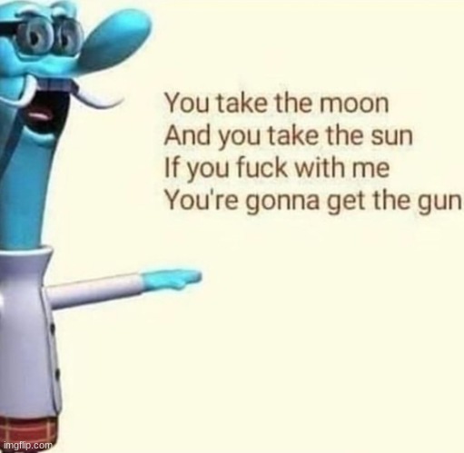 you take the moon and you take this gun | image tagged in you take the moon and you take this gun | made w/ Imgflip meme maker