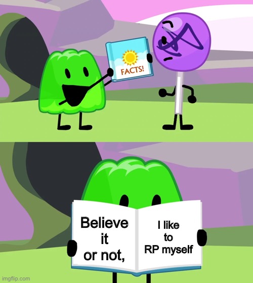 Gelatin's book of facts | Believe it or not, I like to RP myself | image tagged in gelatin's book of facts | made w/ Imgflip meme maker
