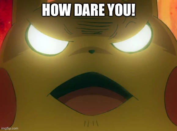angry pikachu | HOW DARE YOU! | image tagged in angry pikachu | made w/ Imgflip meme maker