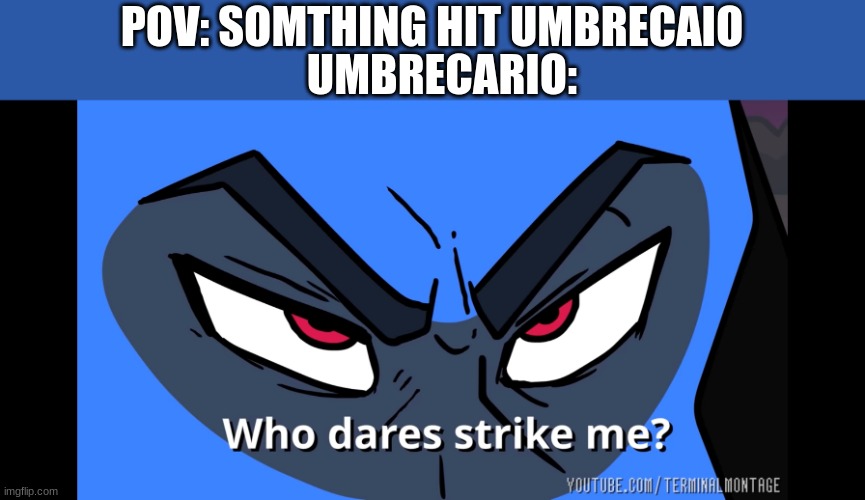 this happens when, | UMBRECARIO:; POV: SOMTHING HIT UMBRECAIO | image tagged in riolu who dares strike me | made w/ Imgflip meme maker