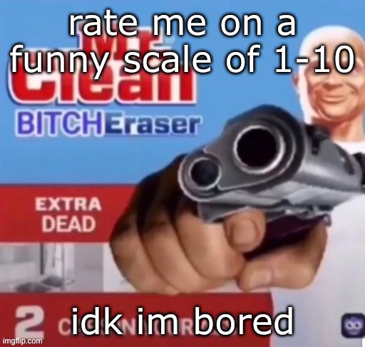 finally unbanned from posting | rate me on a funny scale of 1-10; idk im bored | image tagged in mr clean bitch eraser | made w/ Imgflip meme maker