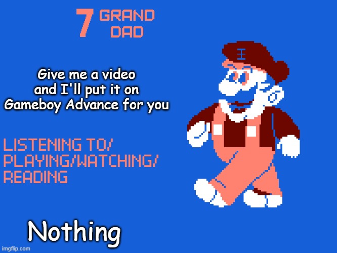 New 7_GRAND_DAD Template | Give me a video and I'll put it on Gameboy Advance for you; Nothing | image tagged in new 7_grand_dad template | made w/ Imgflip meme maker
