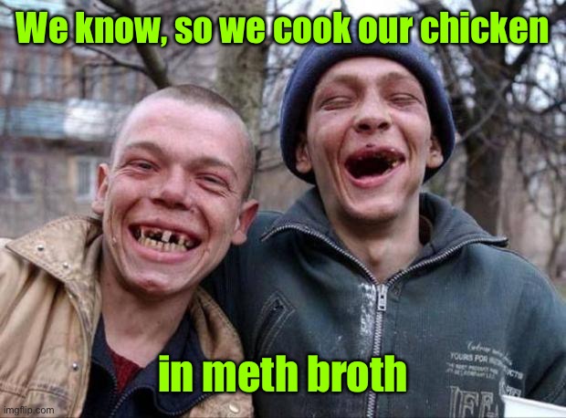 No teeth | We know, so we cook our chicken in meth broth | image tagged in no teeth | made w/ Imgflip meme maker