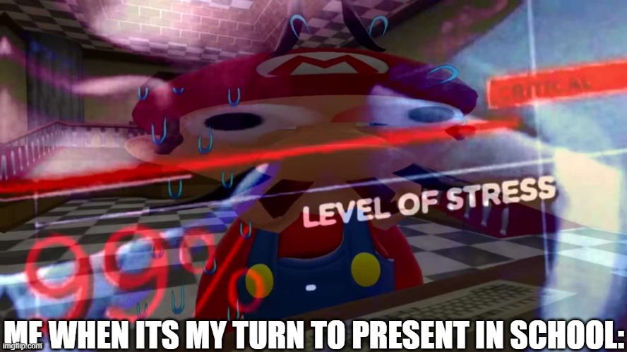 stressed mario | ME WHEN ITS MY TURN TO PRESENT IN SCHOOL: | image tagged in stressed mario | made w/ Imgflip meme maker