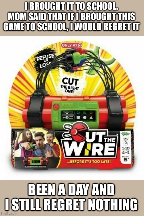 Cut the wire yulu | I BROUGHT IT TO SCHOOL. MOM SAID THAT IF I BROUGHT THIS GAME TO SCHOOL, I WOULD REGRET IT; BEEN A DAY AND I STILL REGRET NOTHING | image tagged in cut the wire yulu | made w/ Imgflip meme maker