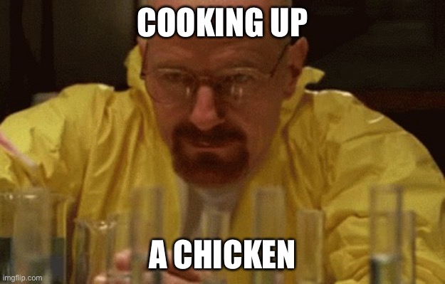 Walter White Cooking | COOKING UP A CHICKEN | image tagged in walter white cooking | made w/ Imgflip meme maker