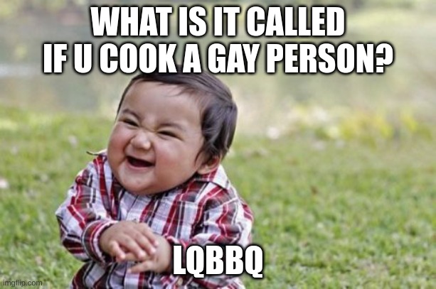 it a joke chill | WHAT IS IT CALLED IF U COOK A GAY PERSON? LQBBQ | image tagged in memes,evil toddler | made w/ Imgflip meme maker