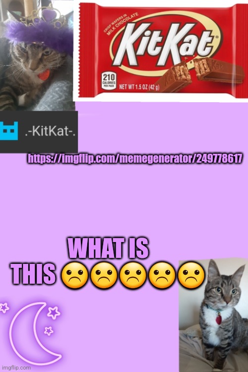 Kittys announcement template kitkat addition | WHAT IS THIS ☹️☹️☹️☹️☹️; https://imgflip.com/memegenerator/249778617 | image tagged in kittys announcement template kitkat addition | made w/ Imgflip meme maker