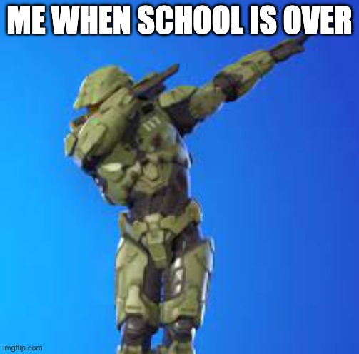 dabbing chief | ME WHEN SCHOOL IS OVER | image tagged in master chief,funny,school | made w/ Imgflip meme maker