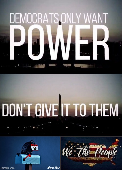 Democrats only want power, don't give it to them. we the people | Angel Soto | image tagged in political meme,democrats,republicans,elections,we the people,power | made w/ Imgflip meme maker