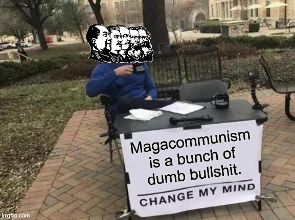 None of that shit in here, ok? | Magacommunism
is a bunch of
dumb bullshit. | image tagged in memes,change my mind | made w/ Imgflip meme maker