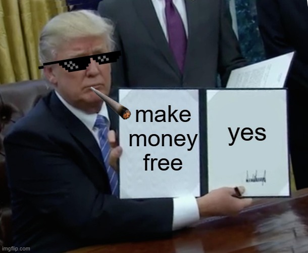 Trump Bill Signing | make money free; yes | image tagged in memes,trump bill signing | made w/ Imgflip meme maker