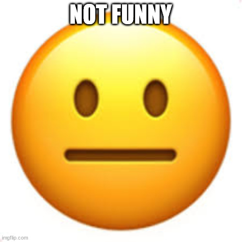 Not funny | NOT FUNNY | image tagged in not funny | made w/ Imgflip meme maker