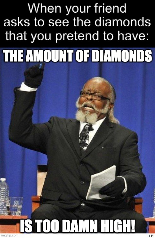 The amount of X is too damn high | When your friend asks to see the diamonds that you pretend to have:; THE AMOUNT OF DIAMONDS; IS TOO DAMN HIGH! | image tagged in the amount of x is too damn high | made w/ Imgflip meme maker