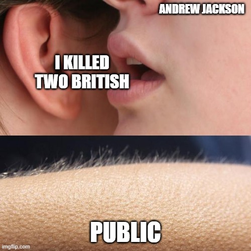 Whisper and Goosebumps | ANDREW JACKSON; I KILLED TWO BRITISH; PUBLIC | image tagged in whisper and goosebumps | made w/ Imgflip meme maker