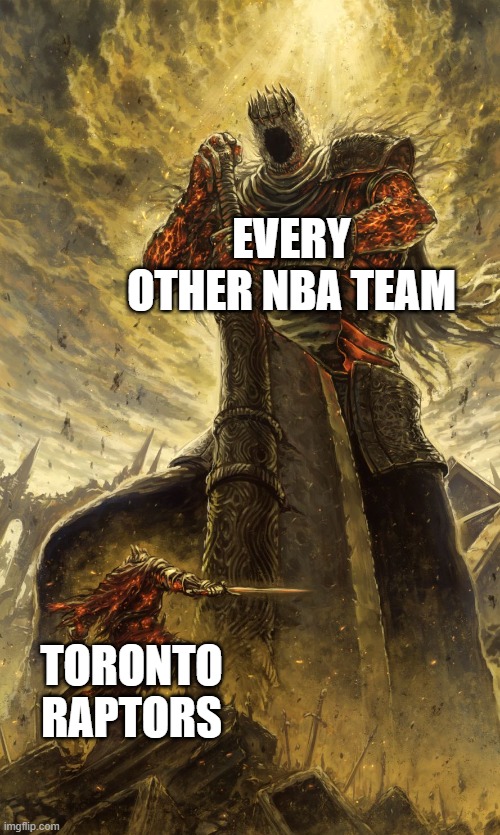 Literally every NBA season in Raptor perspective. | EVERY OTHER NBA TEAM; TORONTO RAPTORS | image tagged in yhorm dark souls,basketball,nba,canada | made w/ Imgflip meme maker