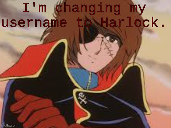 :] | I'm changing my username to Harlock. | image tagged in captain harlock | made w/ Imgflip meme maker