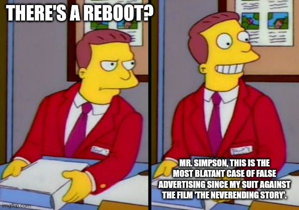 Simpsons Truth Lionel Hutz | THERE'S A REBOOT? MR. SIMPSON, THIS IS THE MOST BLATANT CASE OF FALSE ADVERTISING SINCE MY SUIT AGAINST THE FILM 'THE NEVERENDING STORY'. | image tagged in simpsons truth lionel hutz | made w/ Imgflip meme maker
