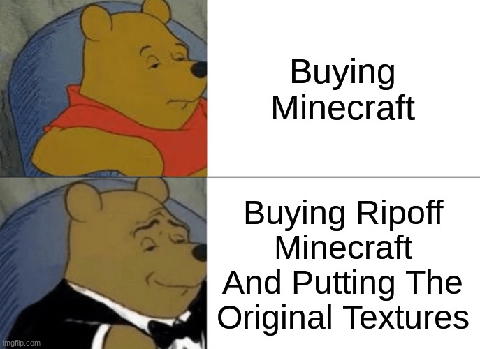 Yes | Buying Minecraft; Buying Ripoff Minecraft And Putting The Original Textures | image tagged in memes,tuxedo winnie the pooh,infinite iq,yes,funny,minecraft | made w/ Imgflip meme maker