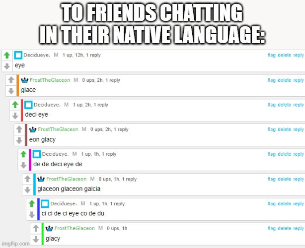 TO FRIENDS CHATTING IN THEIR NATIVE LANGUAGE: | image tagged in glaceon | made w/ Imgflip meme maker