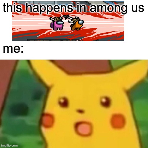 Surprised Pikachu Meme | this happens in among us; me: | image tagged in memes,surprised pikachu | made w/ Imgflip meme maker