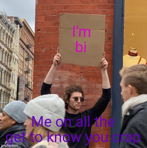 Guy Holding Cardboard Sign |  I'm bi; Me on all the get to know you crap | image tagged in memes,guy holding cardboard sign,bi | made w/ Imgflip meme maker