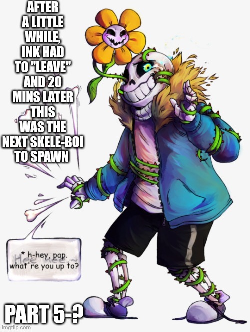 AFTER A LITTLE WHILE, INK HAD TO "LEAVE" AND 20 MINS LATER THIS WAS THE NEXT SKELE-BOI TO SPAWN; PART 5-? | made w/ Imgflip meme maker