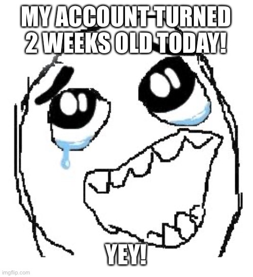 Yey | MY ACCOUNT TURNED 2 WEEKS OLD TODAY! YEY! | image tagged in memes,happy guy rage face | made w/ Imgflip meme maker