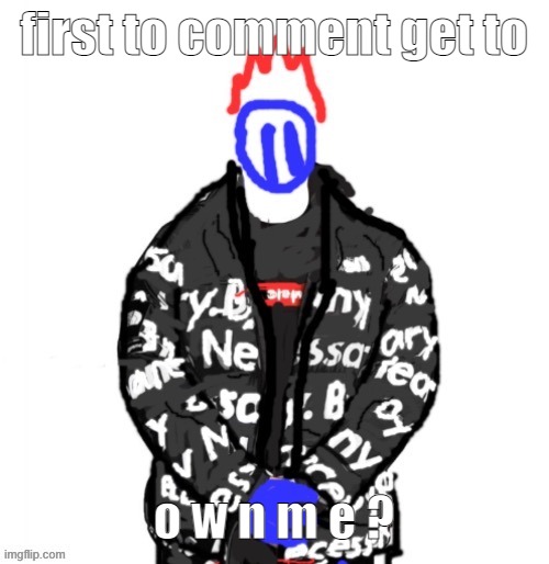 idfk im bored asf | first to comment get to; o w n m e ? | image tagged in soul drip | made w/ Imgflip meme maker