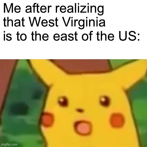 Wait what | Me after realizing that West Virginia is to the east of the US: | image tagged in memes,surprised pikachu | made w/ Imgflip meme maker