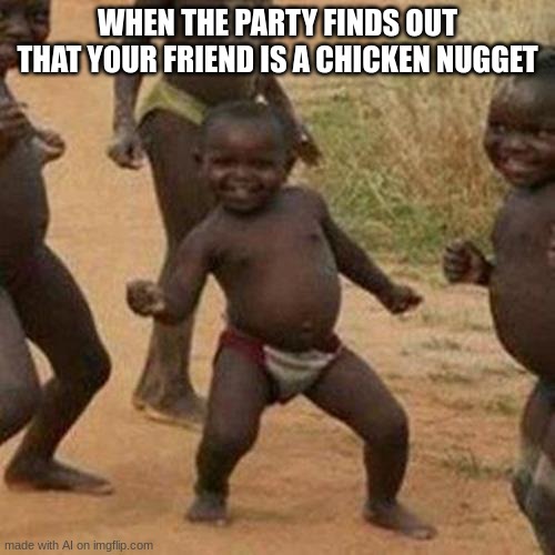 i'm not even going to try to decipher this | WHEN THE PARTY FINDS OUT THAT YOUR FRIEND IS A CHICKEN NUGGET | image tagged in memes,third world success kid | made w/ Imgflip meme maker