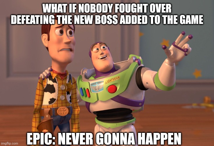 Fortnite bosses be like | WHAT IF NOBODY FOUGHT OVER DEFEATING THE NEW BOSS ADDED TO THE GAME; EPIC: NEVER GONNA HAPPEN | image tagged in memes,x x everywhere | made w/ Imgflip meme maker