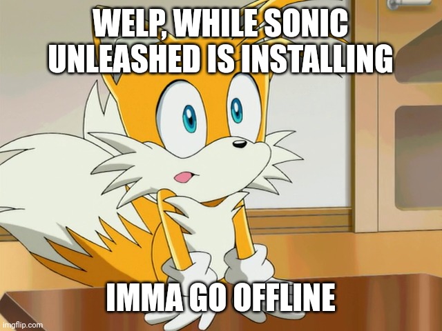 i will post again when i have the finishing rank to a level | WELP, WHILE SONIC UNLEASHED IS INSTALLING; IMMA GO OFFLINE | image tagged in tails | made w/ Imgflip meme maker