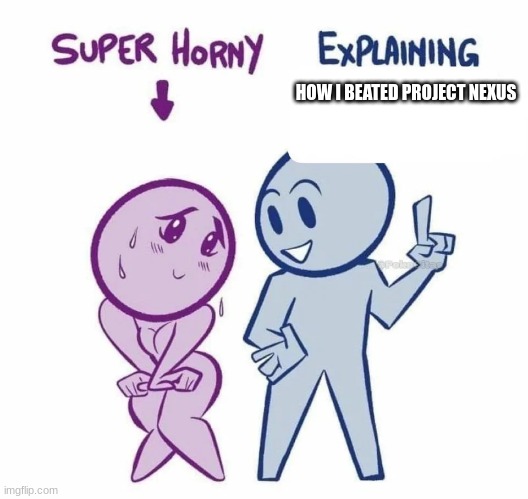 super horny vs explaining | HOW I BEATED PROJECT NEXUS | image tagged in super horny explaining | made w/ Imgflip meme maker