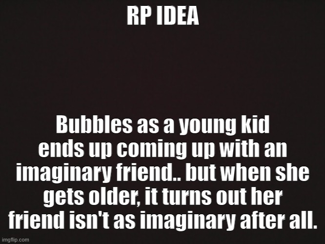 "A Not-So-Imaginary Friend" | RP IDEA; Bubbles as a young kid ends up coming up with an imaginary friend.. but when she gets older, it turns out her friend isn't as imaginary after all. | made w/ Imgflip meme maker