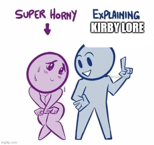 super horny vs explaining | KIRBY LORE | image tagged in super horny explaining | made w/ Imgflip meme maker