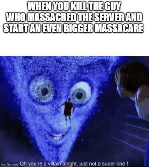 Pro gameplay |  WHEN YOU KILL THE GUY WHO MASSACRED THE SERVER AND START AN EVEN BIGGER MASSACRE | image tagged in megamind villian,gaming,megamind,server | made w/ Imgflip meme maker